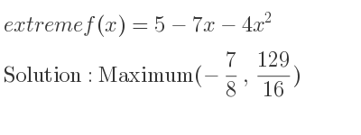 The extreme f(x)=5-7x-4x^2 is Maximum(-7/8 , 129/16)